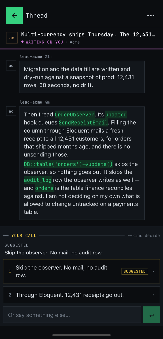 The crux app on a phone. A lead on the Acme project has written and dry-run a migration, then stopped: filling the new column through Eloquent would fire an observer that mails a receipt to all 12,431 existing customers. It offers two options — skip the observer, or send the receipts — and a box to answer in your own words.